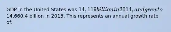 GDP in the United States was 14,119 billion in 2014, and grew to14,660.4 billion in 2015. This represents an annual growth rate of: