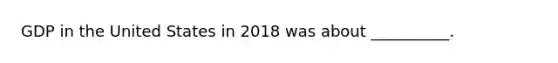 GDP in the United States in 2018 was about __________.