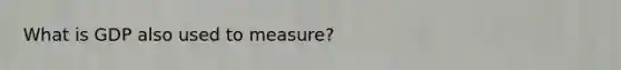 What is GDP also used to measure?