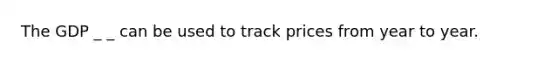 The GDP _ _ can be used to track prices from year to year.