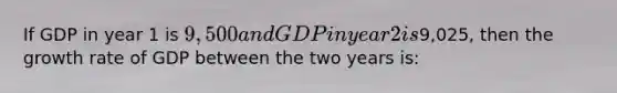 If GDP in year 1 is 9,500 and GDP in year 2 is9,025, then the growth rate of GDP between the two years is: