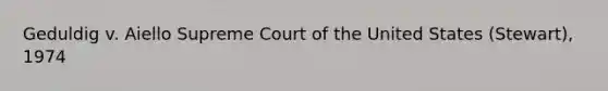 Geduldig v. Aiello Supreme Court of the United States (Stewart), 1974