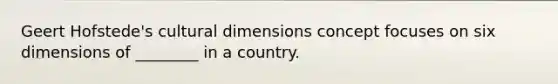 Geert Hofstede's cultural dimensions concept focuses on six dimensions of ________ in a country.