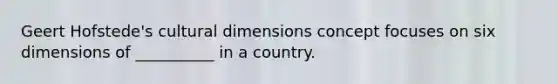 Geert Hofstede's cultural dimensions concept focuses on six dimensions of __________ in a country.