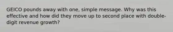 GEICO pounds away with one, simple message. Why was this effective and how did they move up to second place with double-digit revenue growth?