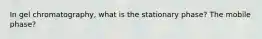 In gel chromatography, what is the stationary phase? The mobile phase?