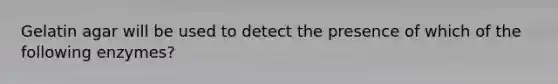 Gelatin agar will be used to detect the presence of which of the following enzymes?