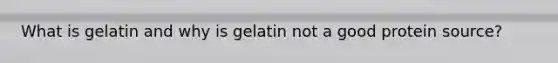 What is gelatin and why is gelatin not a good protein source?