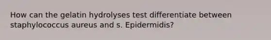 How can the gelatin hydrolyses test differentiate between staphylococcus aureus and s. Epidermidis?