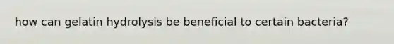 how can gelatin hydrolysis be beneficial to certain bacteria?