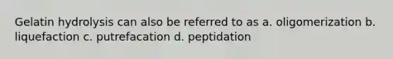 Gelatin hydrolysis can also be referred to as a. oligomerization b. liquefaction c. putrefacation d. peptidation