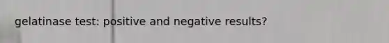 gelatinase test: positive and negative results?