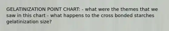 GELATINIZATION POINT CHART: - what were the themes that we saw in this chart - what happens to the cross bonded starches gelatinization size?