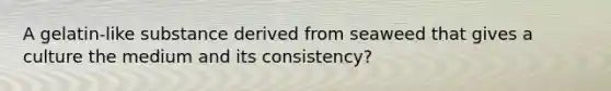 A gelatin-like substance derived from seaweed that gives a culture the medium and its consistency?