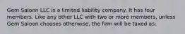 Gem Saloon LLC is a limited liability company. It has four members. Like any other LLC with two or more members, unless Gem Saloon chooses otherwise, the firm will be taxed as: