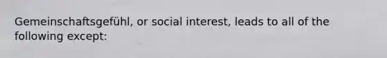 Gemeinschaftsgefühl, or social interest, leads to all of the following except: