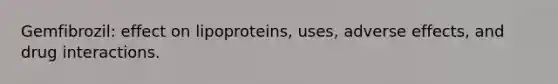 Gemfibrozil: effect on lipoproteins, uses, adverse effects, and drug interactions.