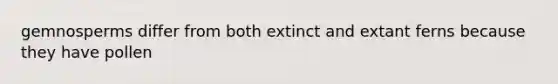 gemnosperms differ from both extinct and extant ferns because they have pollen