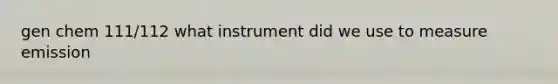 gen chem 111/112 what instrument did we use to measure emission