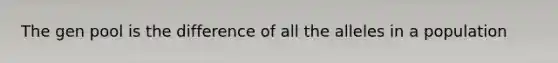 The gen pool is the difference of all the alleles in a population