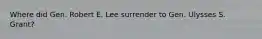 Where did Gen. Robert E. Lee surrender to Gen. Ulysses S. Grant?