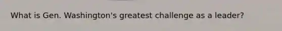 What is Gen. Washington's greatest challenge as a leader?