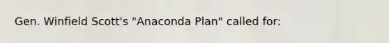 Gen. Winfield Scott's "Anaconda Plan" called for: