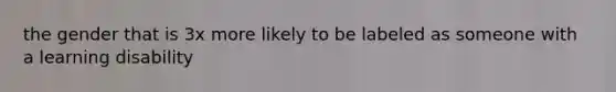 the gender that is 3x more likely to be labeled as someone with a learning disability