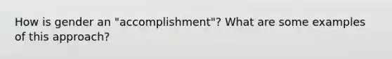 How is gender an "accomplishment"? What are some examples of this approach?