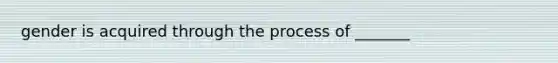 gender is acquired through the process of _______