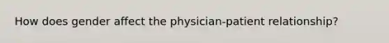 How does gender affect the physician-patient relationship?