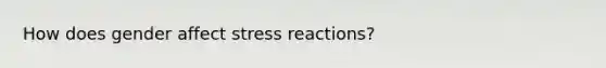 How does gender affect stress reactions?