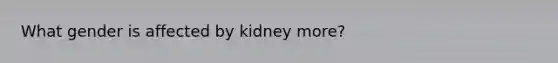 What gender is affected by kidney more?