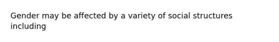 Gender may be affected by a variety of social structures including
