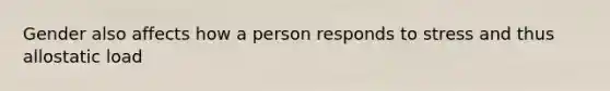 Gender also affects how a person responds to stress and thus allostatic load