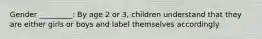 Gender _________: By age 2 or 3, children understand that they are either girls or boys and label themselves accordingly