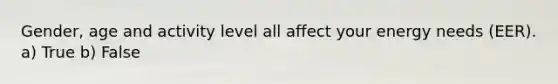 Gender, age and activity level all affect your energy needs (EER). a) True b) False