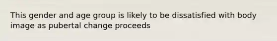 This gender and age group is likely to be dissatisfied with body image as pubertal change proceeds