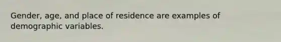 Gender, age, and place of residence are examples of demographic variables.