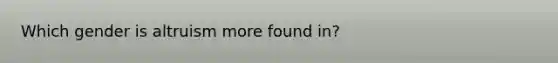 Which gender is altruism more found in?