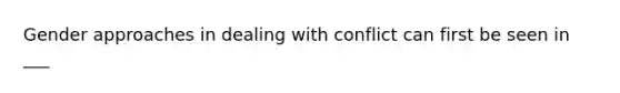 Gender approaches in dealing with conflict can first be seen in ___