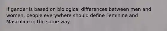 If gender is based on biological differences between men and women, people everywhere should define Feminine and Masculine in the same way.