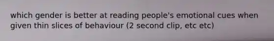 which gender is better at reading people's emotional cues when given thin slices of behaviour (2 second clip, etc etc)