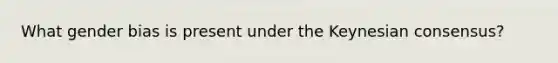 What gender bias is present under the Keynesian consensus?