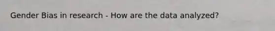 Gender Bias in research - How are the data analyzed?