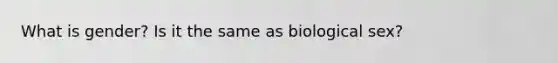 What is gender? Is it the same as biological sex?