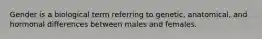 Gender is a biological term referring to genetic, anatomical, and hormonal differences between males and females.