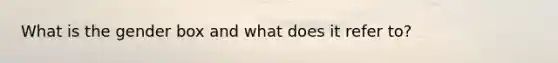 What is the gender box and what does it refer to?