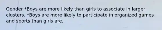 Gender *Boys are more likely than girls to associate in larger clusters. *Boys are more likely to participate in organized games and sports than girls are.