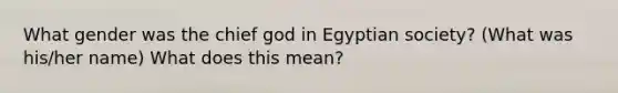 What gender was the chief god in Egyptian society? (What was his/her name) What does this mean?